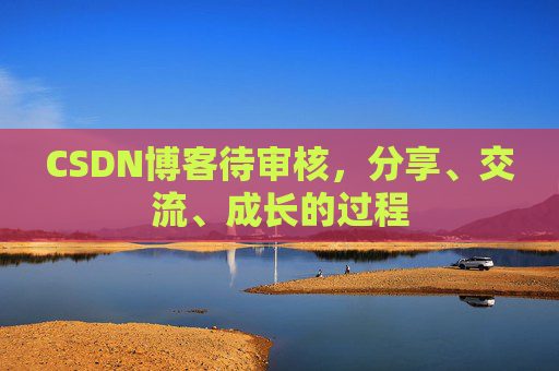 CSDN博客待审核，分享、交流、成长的过程